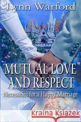 Mutual Love and Respect: Necessities for a Happy Marriage Lynn Warford 9781502515339