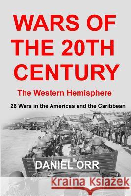 Wars of the 20th Century - The Western Hemisphere: 26 Wars in the Americas and the Caribbean Daniel Orr 9781502515759 Createspace
