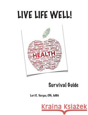 Live Life Well! Survival Guide: Health and Wellness Guide Lori R. Vargas 9781502516305 Createspace