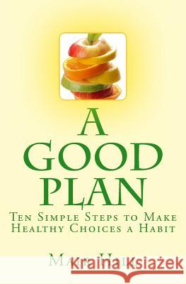 A GOOD PLAN (Is One You Can Do): Ten Simple Steps to Make Healthy Choices a Habit Hill, Mair 9781502520128 Createspace