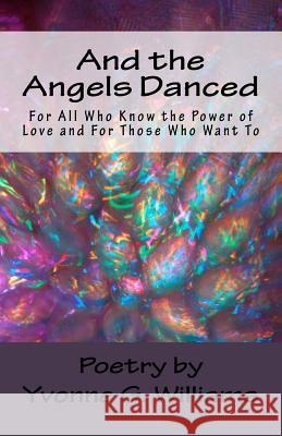 And the Angels Danced: For All Who Know the Power of Love and For Those Who Want To Williams, Yvonne G. 9781502521132 Createspace