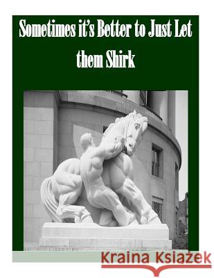 Sometimes it's Better to Just Let them Shirk Federal Trade Commission 9781502521828 Createspace