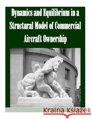 Dynamics and Equilibrium in a Structural Model of Commercial Aircraft Ownership Federal Trade Commission 9781502522856 Createspace