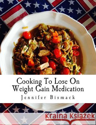Cooking To Lose On Weight Gain Medication: A Food Plan To Lose Up to 1 Pound a Day Bismack, Jennifer Marie 9781502523112 Createspace