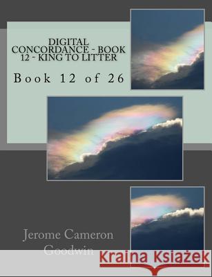 Digital Concordance - Book 12 - King To Litter: Book 12 of 26 Goodwin, Jerome Cameron 9781502523648