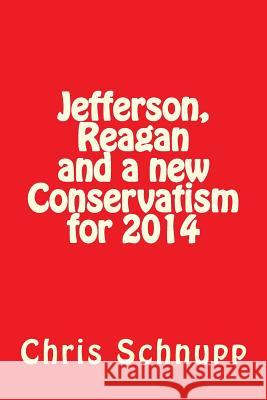 Jefferson, Reagan and a new Conservatism for 2014: Can Conservatives Still Save America? Schnupp, Chris 9781502524072 Createspace