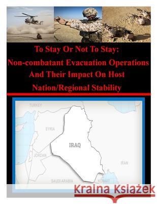 To Stay Or Not To Stay: Non-combatant Evacuation Operations And Their Impact On Host Nation/Regional Stability National Defense University 9781502524485