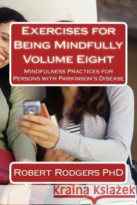 Exercises for Being Mindfully: Mindfulness Practices for Persons with Parkinson's Disease Robert Rodgers 9781502524782 Createspace