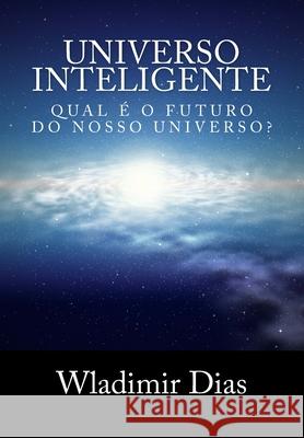 Universo Inteligente: Qual é o futuro da vida dentro do universo? Dias, Wladimir Moreira 9781502525031 Createspace