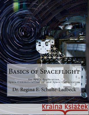 Basics of Spaceflight for Space Exploration, Space Commercialization, and Space Colonization Dr Regina E. Schulte-Ladbeck 9781502525956 Createspace Independent Publishing Platform