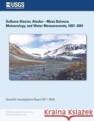 Gulkana Glacier, Alaska?Mass Balance, Meteorology, and Water Measurements, 1997?2001 U. S. Department of the Interior 9781502526380