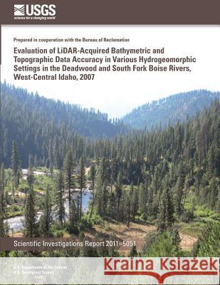 Evaluation of LiDAR-Acquired Bathymetric and Topograhic Data Accuracy in Various Hydrogeomorphic Settings in the Deadwood and South Fork Boise Rivers, U. S. Department of the Interior 9781502526502