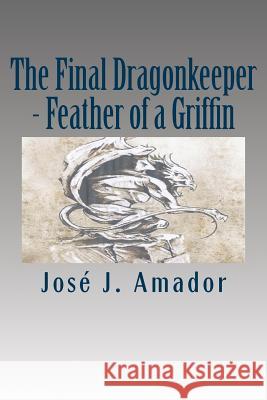 The Final Dragonkeeper - Feather of a Griffin: Book 2 in the magical story of a brother, his sister, and their destiny... Amador, Jose J. 9781502526878