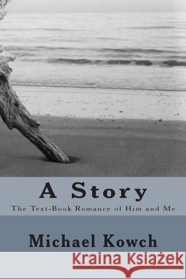A Story: The Text-Book Romance of Him and Me Michael Kowch 9781502527189