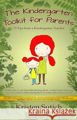 The Kindergarten Toolkit for Parents: 75 Tips from a Kindergarten Teacher Kristen Sutich 9781502527448 Createspace