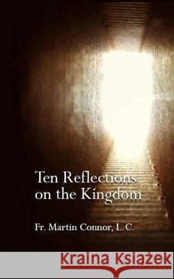 Ten Reflections on the Kingdom: Insights on the Spirituality of Regnum Christi Fr Martin Conno 9781502527714 Createspace
