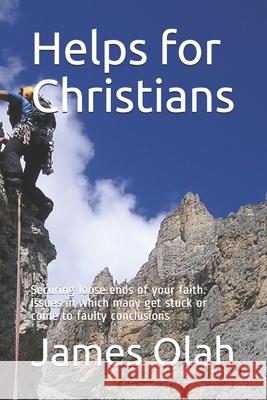 Helps for Christians: Securing loose ends of your faith. Issues in which many get stuck or come to faulty conclusions Olah, James 9781502533784 Createspace
