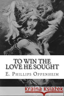 To Win the Love He Sought E. Phillips Oppenheim 9781502537157 Createspace