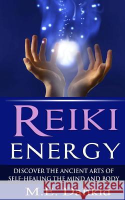 Reiki Energy: Discover the Ancient Arts of Self-Healing the Mind and Body M. E. Dahkid 9781502537379 Createspace