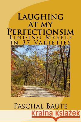 Laughing At My Perfectionism: Finding Myself in 37 Varieties Baute, Paschal 9781502537645 Createspace