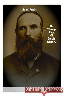The Strange Case Of Donald Mallory Kugler, Adam J. 9781502537829 Createspace