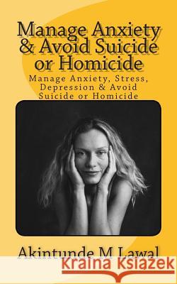 Manage Anxiety, Stress, Depression & Avoid Suicide or Homicide MR Akintunde M. Lawal 9781502540287 Createspace