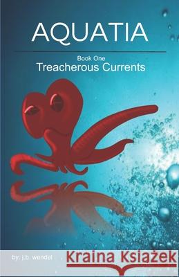 Aquatia: Treacherous Currents J B Wendel, Lena Phillips 9781502540829 Createspace Independent Publishing Platform