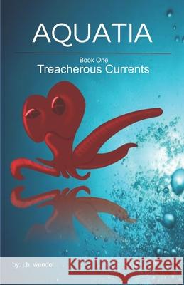 Aquatia: Treacherous Currents J B Wendel, Lena Phillips 9781502540829