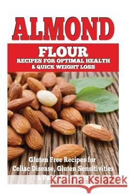 Almond Flour Recipes for Optimal Health and Quick Weight Loss: Gluten Free Recipes for Celiac Disease, Gluten Sensitivities, and Paleo Diets Emma Rose 9781502543660