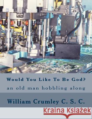 Would You Like To Be God?: An Old Man Hobbling Along Crumley C. S. C., William J. 9781502545824 Createspace