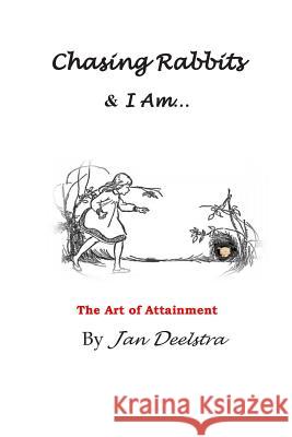 Chasing Rabbits & I Am: The Art of Attainment Jan Deelstra 9781502546449 Createspace