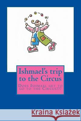 Ishmael's trip to the Circus: Does he have fun? Wesley, Misty Lynn 9781502546913