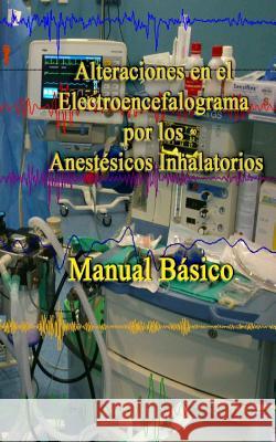 Alteraciones en el Electroencefalograma por los Anestesicos Inhalatorios: Manual basico Hurtado, Eugenio Martinez 9781502547668 Createspace