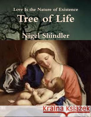 Tree of Life: Love Is the Nature of Existence Nigel Shindle Max Shindler 9781502548429 Createspace