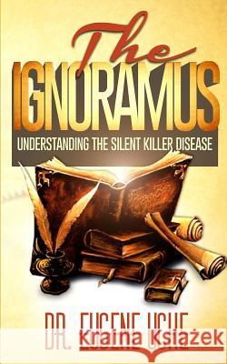 The Ignoramus: Understanding the Silent Killer Disease Dr Eugene C. Uche 9781502548931 Createspace