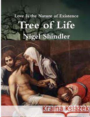 Tree of Life: Love Is the Nature of Existence Nigel Shindle Max Shindler 9781502549808 Createspace