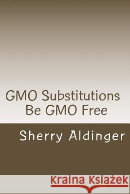 GMO Substitutions: Be GMO Free Aldinger, Sherry 9781502550651 Createspace