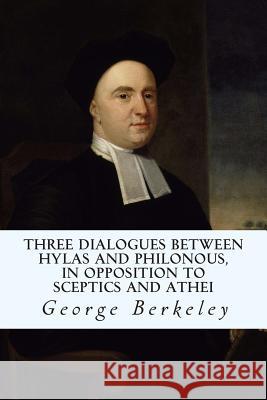 Three Dialogues between Hylas and Philonous, in Opposition to Sceptics and Athei Berkeley, George 9781502550781 Createspace