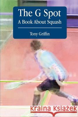 The G Spot, a Book about Squash Tony Griffin Caitriona O'Leary 9781502550859 