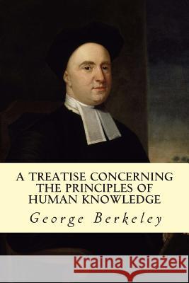 A Treatise Concerning the Principles of Human Knowledge George Berkeley 9781502550958 Createspace