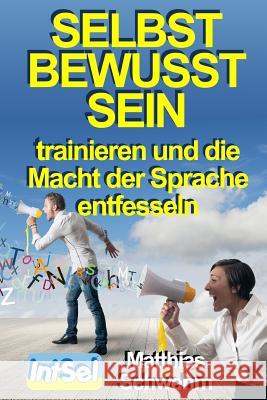 Selbstbewusstsein trainieren und die Macht der Sprache entfesseln Schwehm, Matthias 9781502551672 Createspace