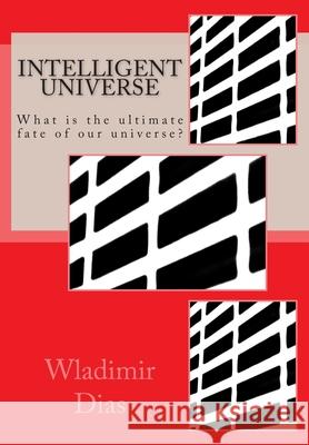Intelligent Universe: What is the ultimate fate of our universe? Dias, Wladimir Moreira 9781502552426 Createspace