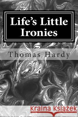 Life's Little Ironies: (Thomas Hardy Classics Collection) Thomas, Defendant Hardy 9781502554406 Createspace