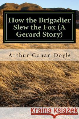 How the Brigadier Slew the Fox (A Gerard Story): (Arthur Conan Doyle Classic Collection) Conan Doyle, Arthur 9781502554994 Createspace