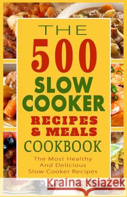 The 500 Slow Cooker Recipes & Meals Cookbook: The Most Healthy And Delicious Slow Cooker Recipes Graham, Arthur Harrison 9781502559517 Createspace