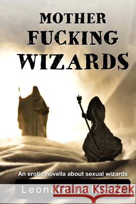 Motherfucking Wizards: An erotic novella about sexual wizards Delaney, Leonard 9781502561916 Createspace