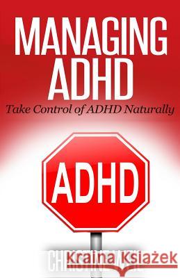 Managing ADHD: Take Control of ADHD Naturally with Diet and Supplements Christine Weil 9781502563415