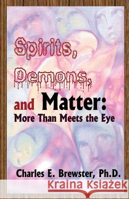 Spirits, Demons, and Matter: More Than Meets the Eye Charles E. Brewste 9781502563859 Createspace