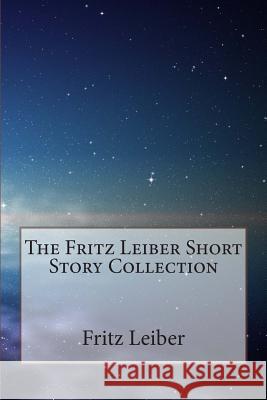 The Fritz Leiber Short Story Collection Fritz Leiber 9781502564160 Createspace