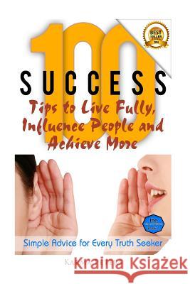 100 Success Tips to Live Fully, Influence People and Achieve More: Simple Advice for Every Truth Seeker Karma Peters 9781502565181 Createspace